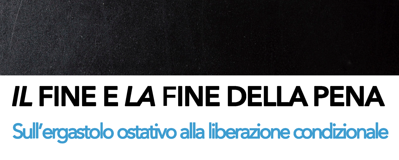 Il fine e la fine della pena. Sull’ergastolo ostativo alla liberazione condizionale